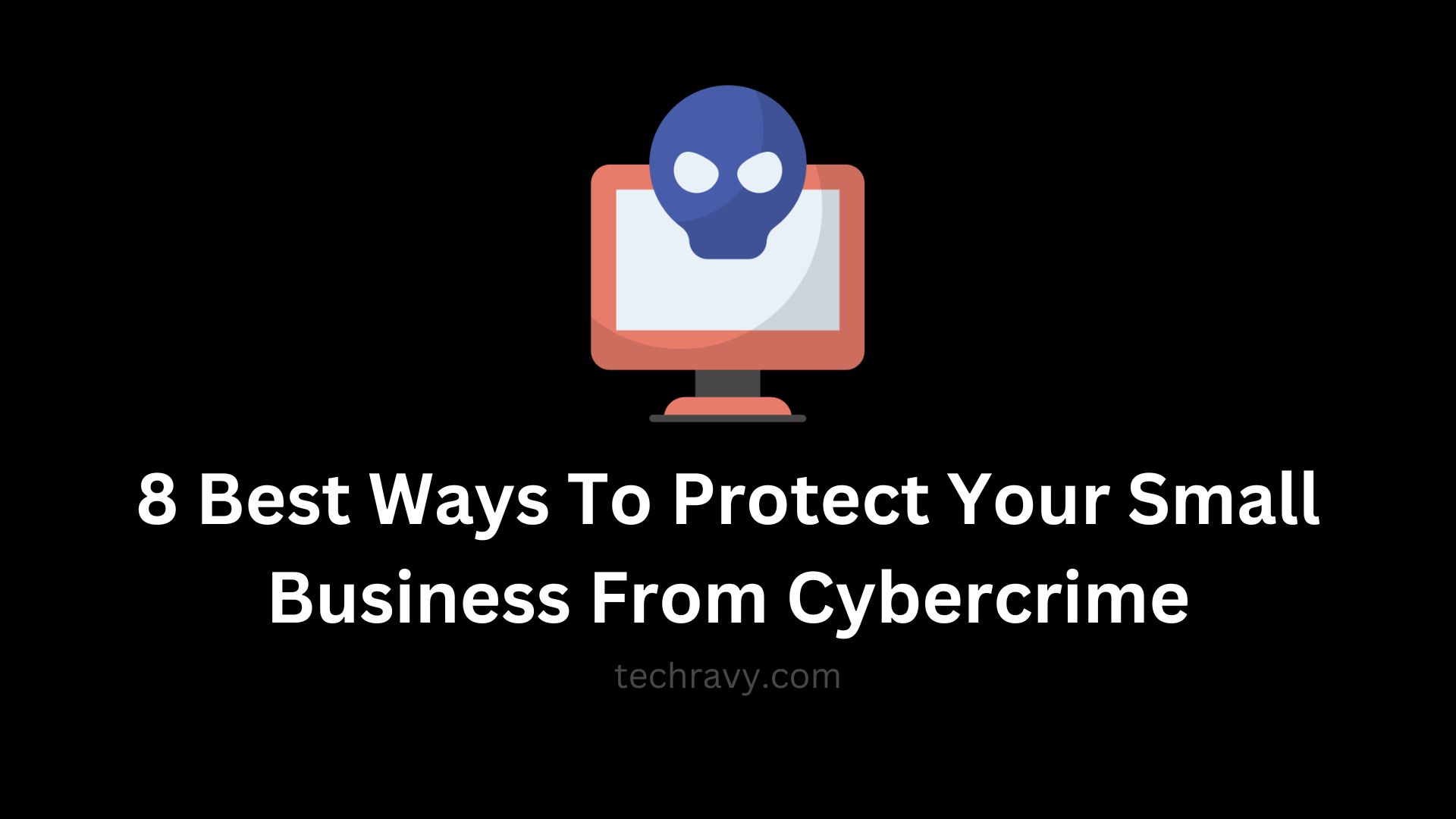 8 Best Ways To Protect Your Small Business From Cybercrime